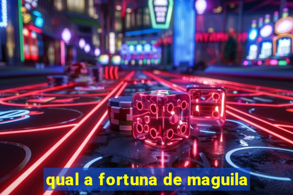 qual a fortuna de maguila